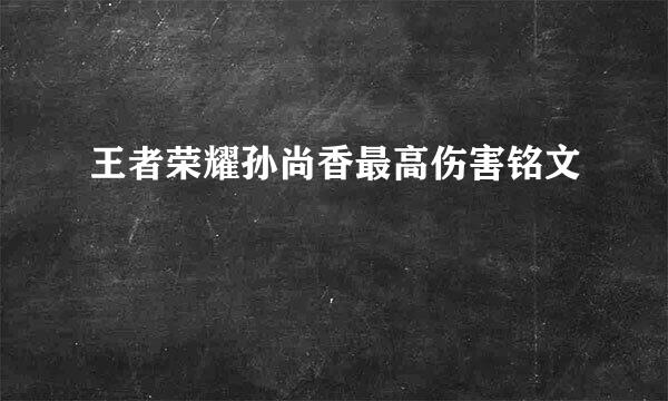 王者荣耀孙尚香最高伤害铭文