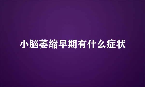 小脑萎缩早期有什么症状