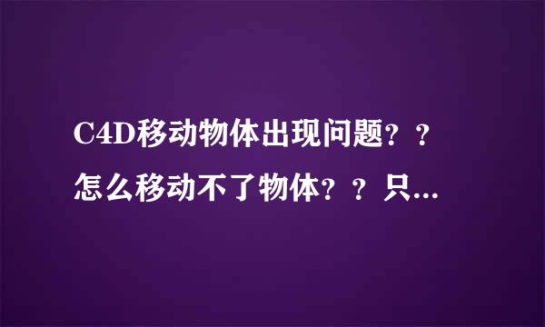 C4D移动物体出现问题?? 怎么移动不了物体??只有坐标轴在动???求解