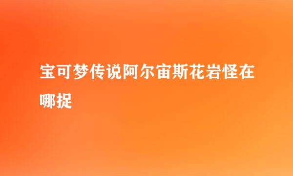 宝可梦传说阿尔宙斯花岩怪在哪捉