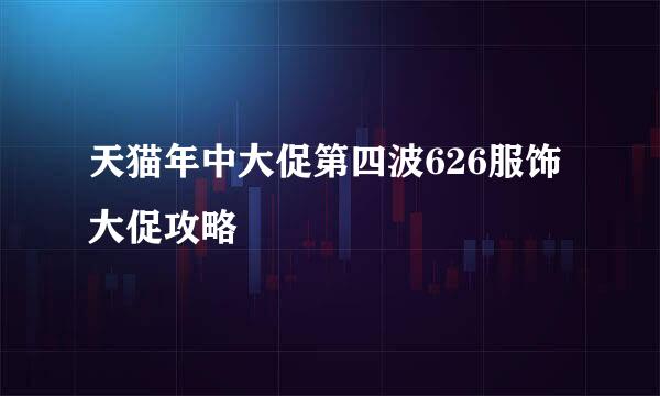天猫年中大促第四波626服饰大促攻略
