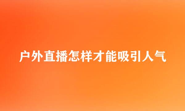 户外直播怎样才能吸引人气