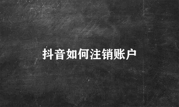 抖音如何注销账户
