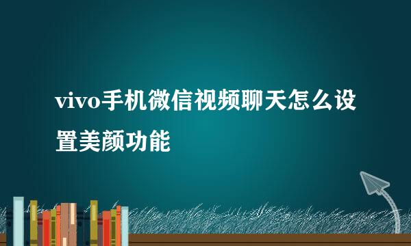 vivo手机微信视频聊天怎么设置美颜功能