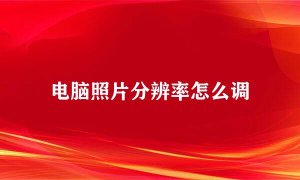 电脑照片分辨率怎么调