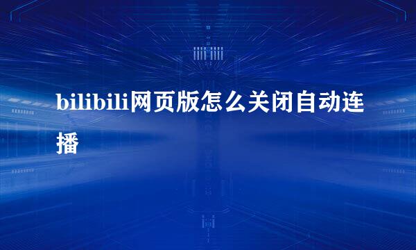 bilibili网页版怎么关闭自动连播
