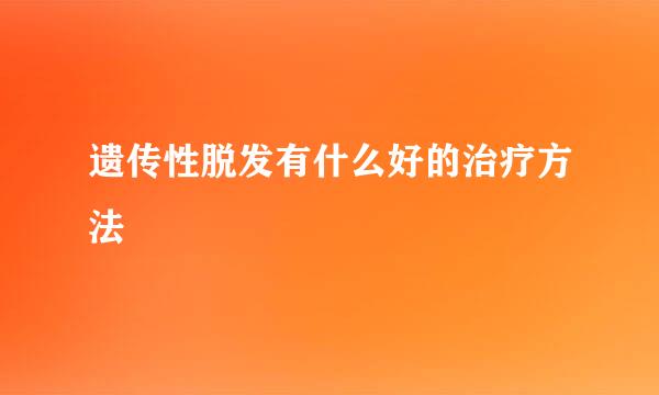 遗传性脱发有什么好的治疗方法