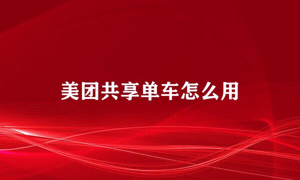 美团共享单车怎么用