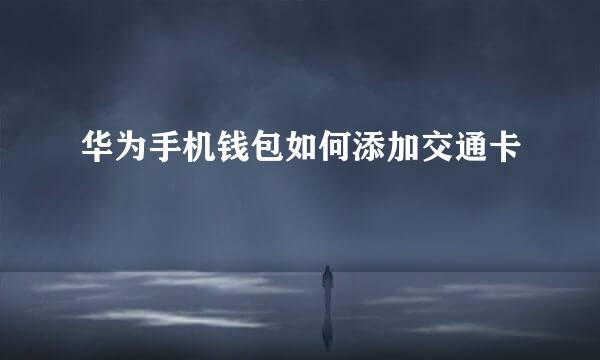 华为手机钱包如何添加交通卡