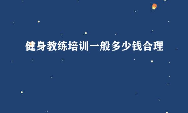 健身教练培训一般多少钱合理