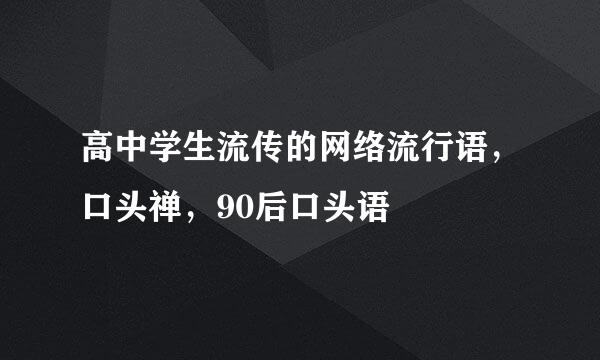 高中学生流传的网络流行语，口头禅，90后口头语