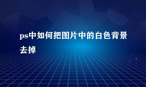 ps中如何把图片中的白色背景去掉