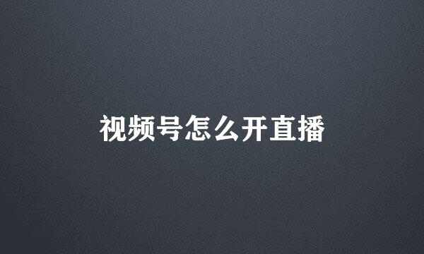 视频号怎么开直播
