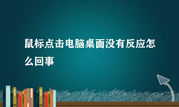 鼠标点击电脑桌面没有反应怎么回事