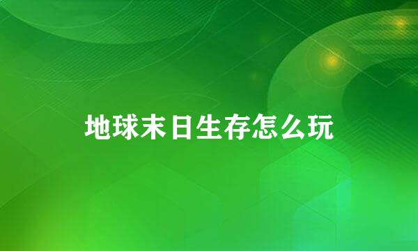 地球末日生存怎么玩