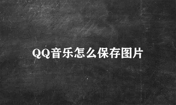 QQ音乐怎么保存图片
