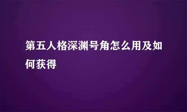 第五人格深渊号角怎么用及如何获得