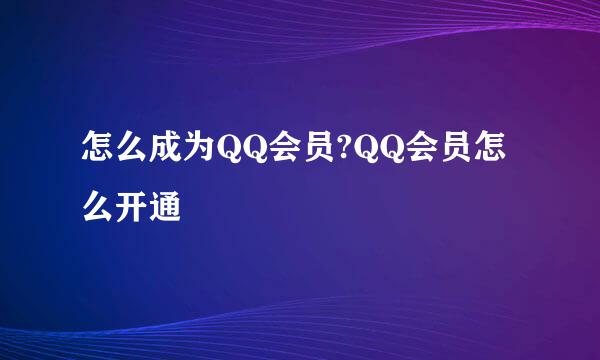 怎么成为QQ会员?QQ会员怎么开通