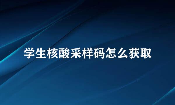 学生核酸采样码怎么获取