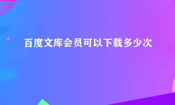 百度文库会员可以下载多少次