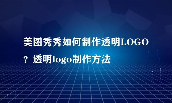 美图秀秀如何制作透明LOGO?透明logo制作方法