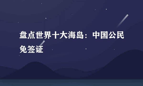 盘点世界十大海岛:中国公民免签证