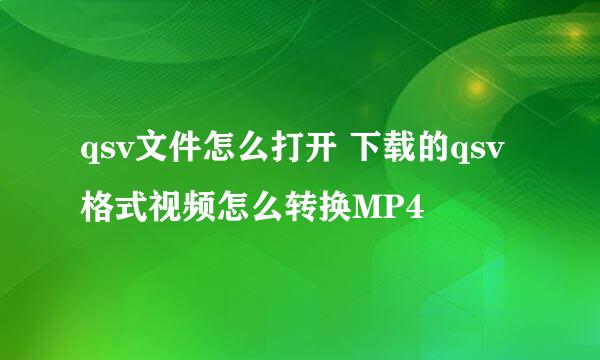 qsv文件怎么打开 下载的qsv格式视频怎么转换MP4