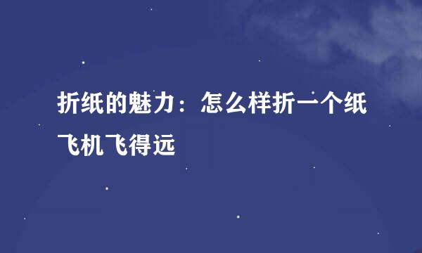 折纸的魅力：怎么样折一个纸飞机飞得远