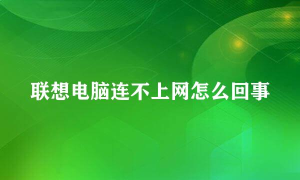 联想电脑连不上网怎么回事