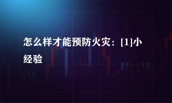 怎么样才能预防火灾：[1]小经验
