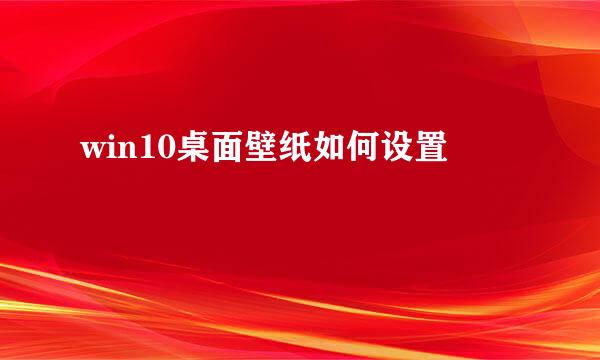 win10桌面壁纸如何设置