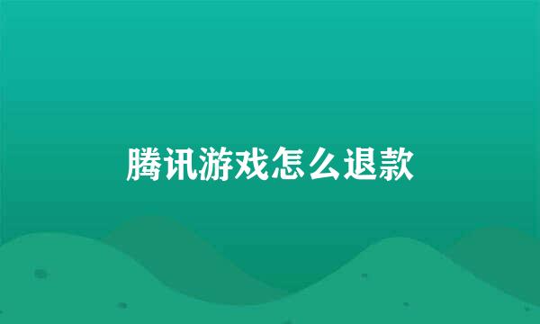 腾讯游戏怎么退款