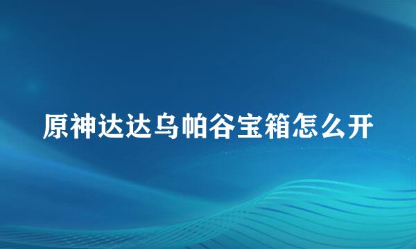 原神达达乌帕谷宝箱怎么开