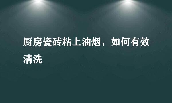 厨房瓷砖粘上油烟，如何有效清洗