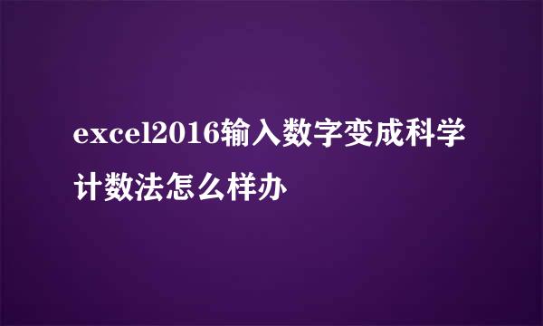 excel2016输入数字变成科学计数法怎么样办