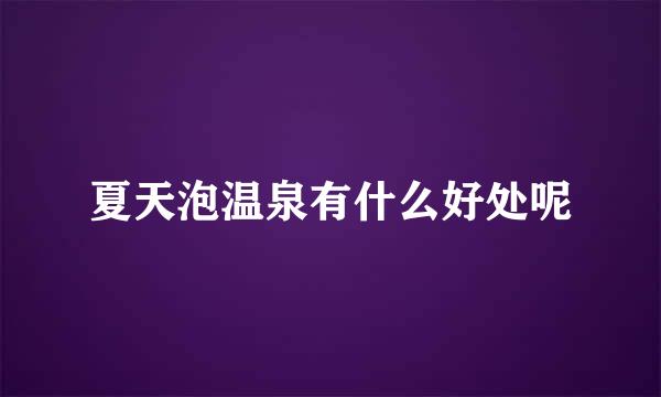 夏天泡温泉有什么好处呢
