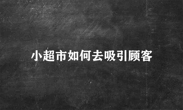 小超市如何去吸引顾客