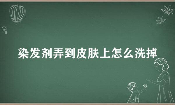 染发剂弄到皮肤上怎么洗掉