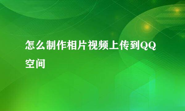 怎么制作相片视频上传到QQ空间