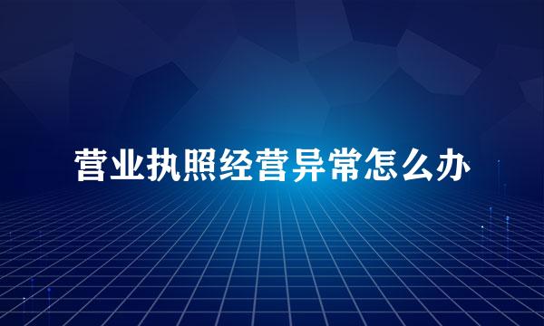 营业执照经营异常怎么办