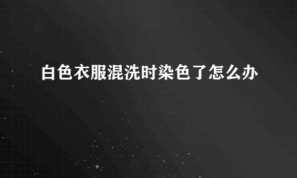白色衣服混洗时染色了怎么办
