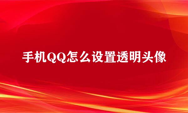 手机QQ怎么设置透明头像