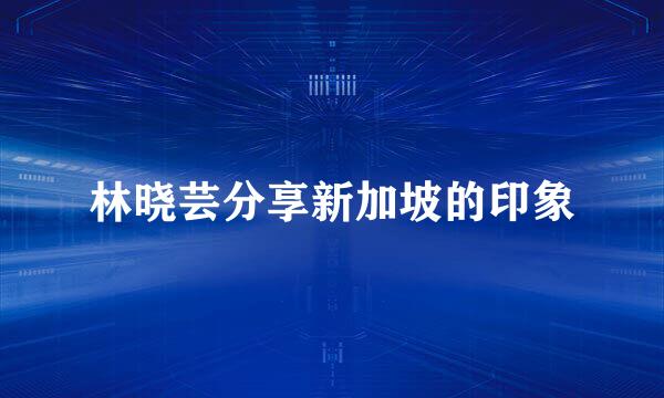 林晓芸分享新加坡的印象