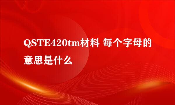 QSTE420tm材料 每个字母的意思是什么