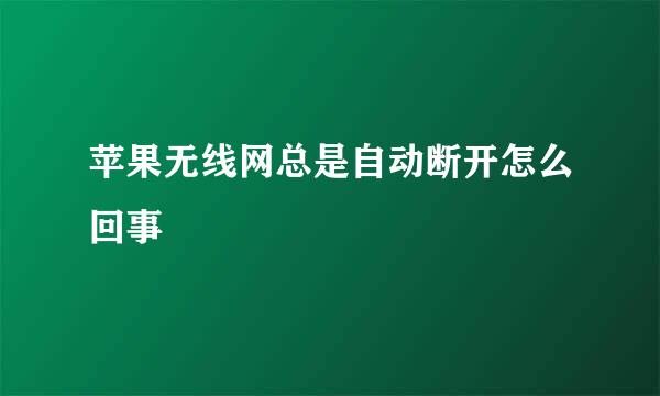 苹果无线网总是自动断开怎么回事