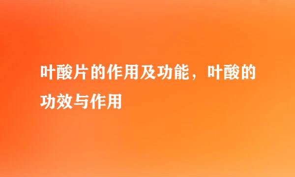 叶酸片的作用及功能，叶酸的功效与作用