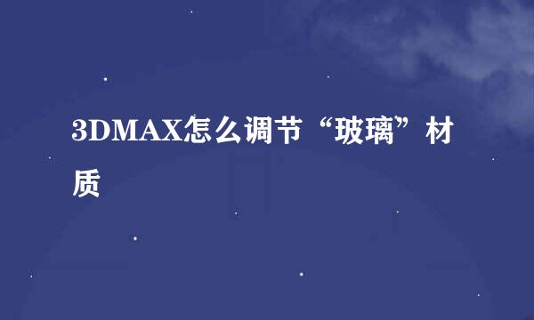 3DMAX怎么调节“玻璃”材质