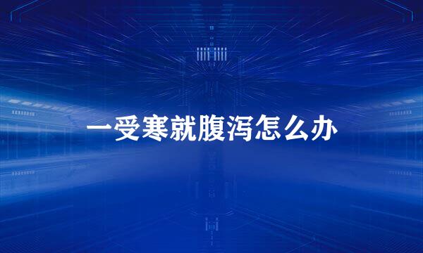 一受寒就腹泻怎么办