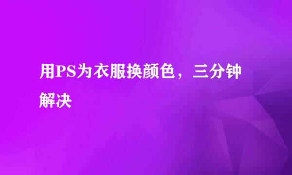 用PS为衣服换颜色,三分钟解决