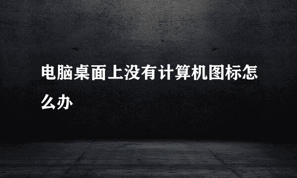 电脑桌面上没有计算机图标怎么办
